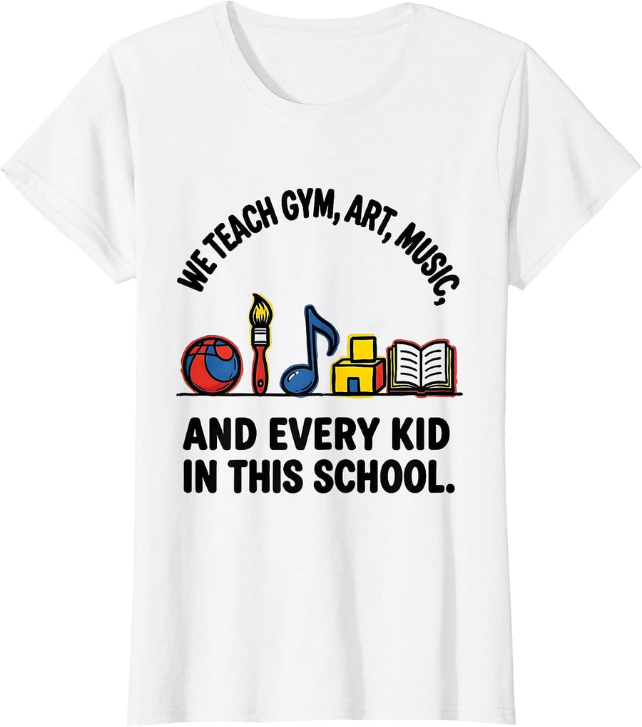 Women's We Teach Gym, Art, Music, And Every Kid In This School T-Shirt - White
