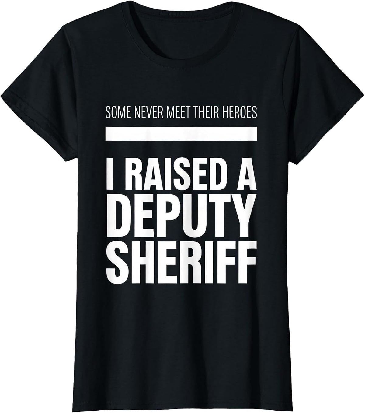 Some Never Meet Their Heroes; I Raised A Deputy Sheriff T-Shirt - Black