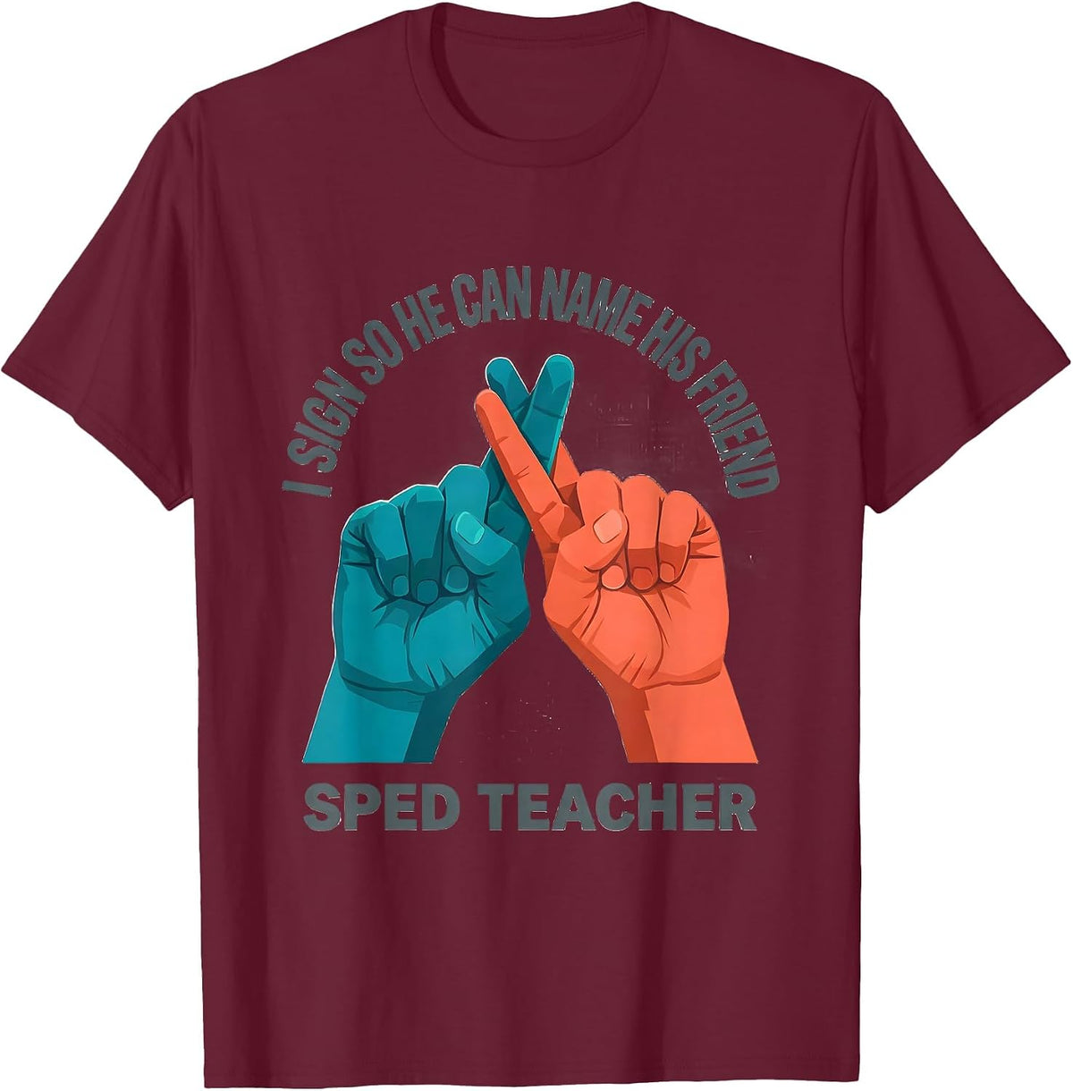 I Sign So He Can Name His Friend SPED Teacher T-Shirt - Burgundy