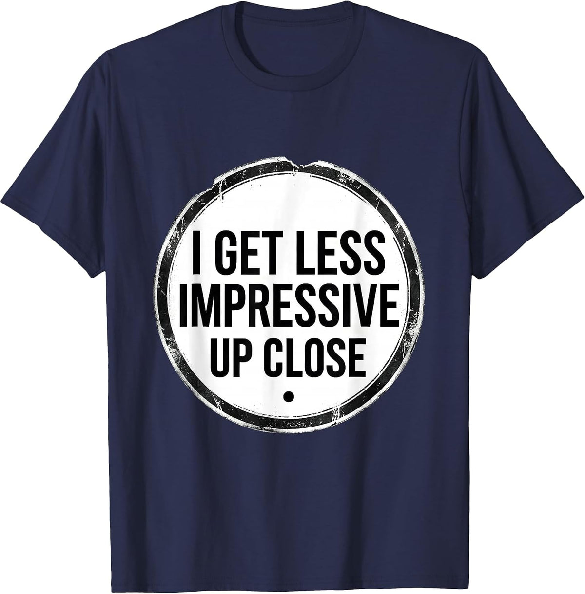 I Get Less Impressive Up Close Funny Sarcastic Adult Humor T-Shirt - Navy Blue