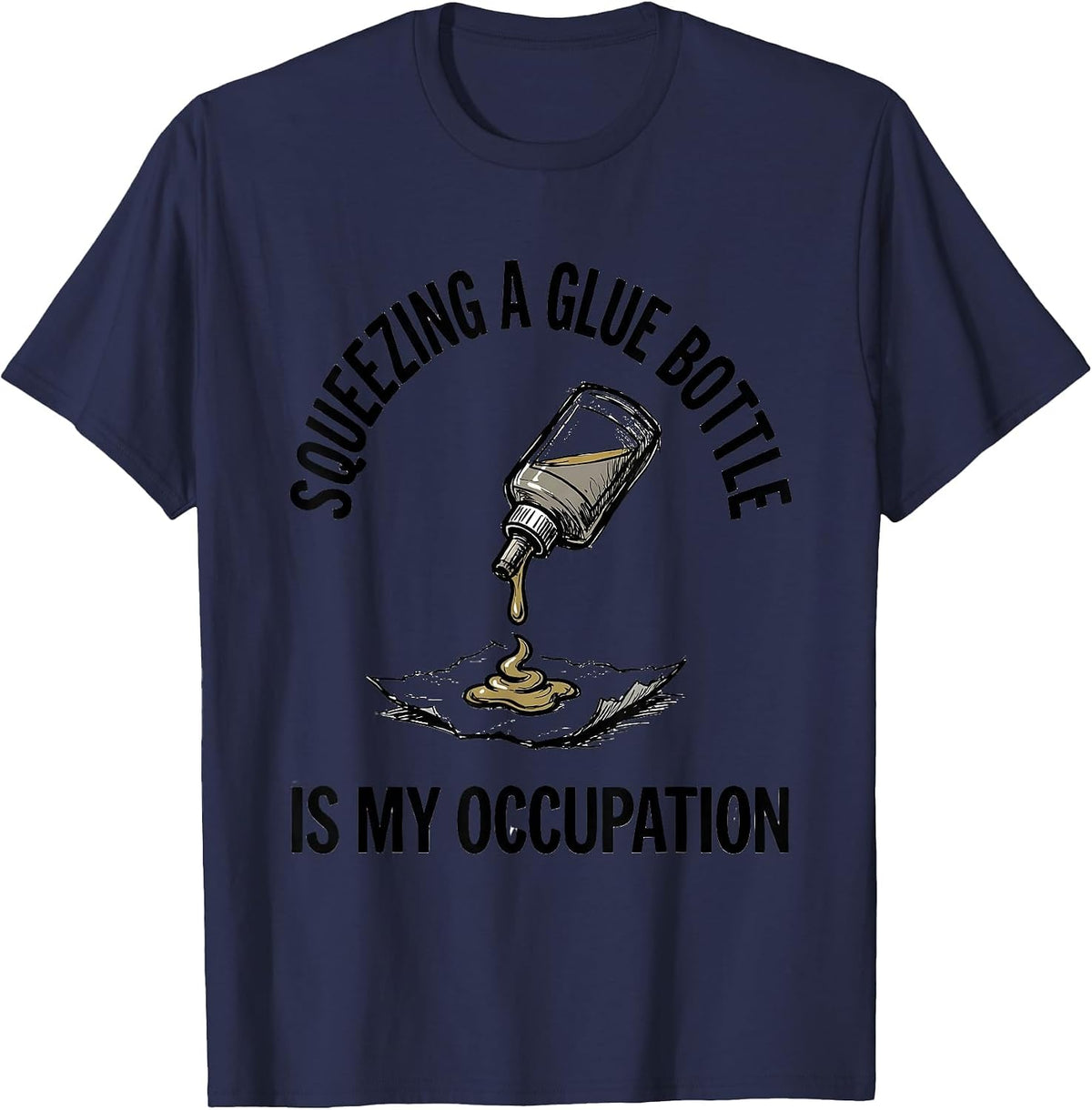 Squeezing A Glue Bottle Is My Occupation Occupational T-Shirt - Navy Blue
