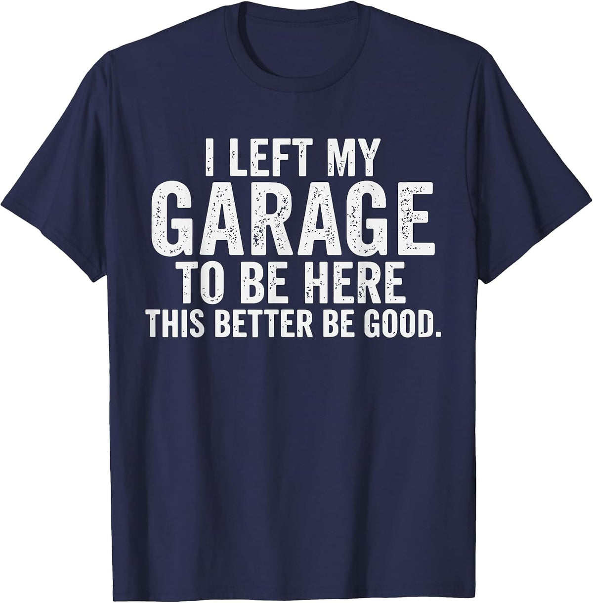 I Left My Garage to Be Here Car Guy Mechanics Automotive T-Shirt - Navy Blue