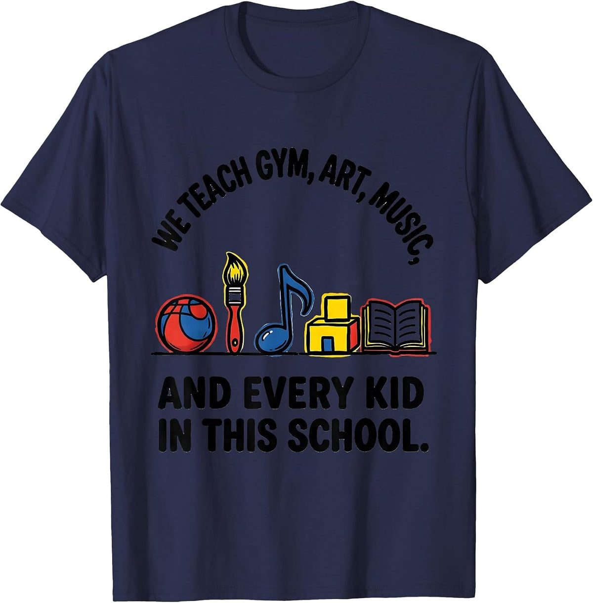 Men's We Teach Gym, Art, Music, And Every Kid In This School T-Shirt - Navy Blue
