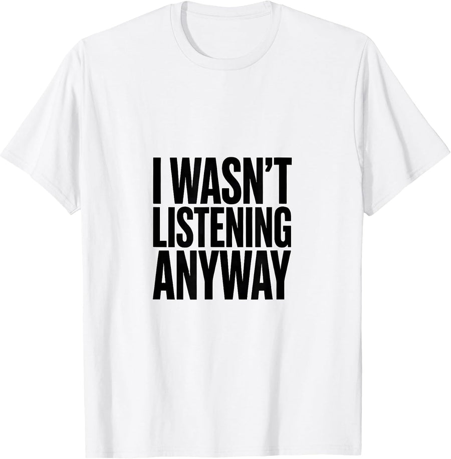 Men's I Wasn't Listening Anyway Funny Sarcastic Adult Humor T-Shirt - White