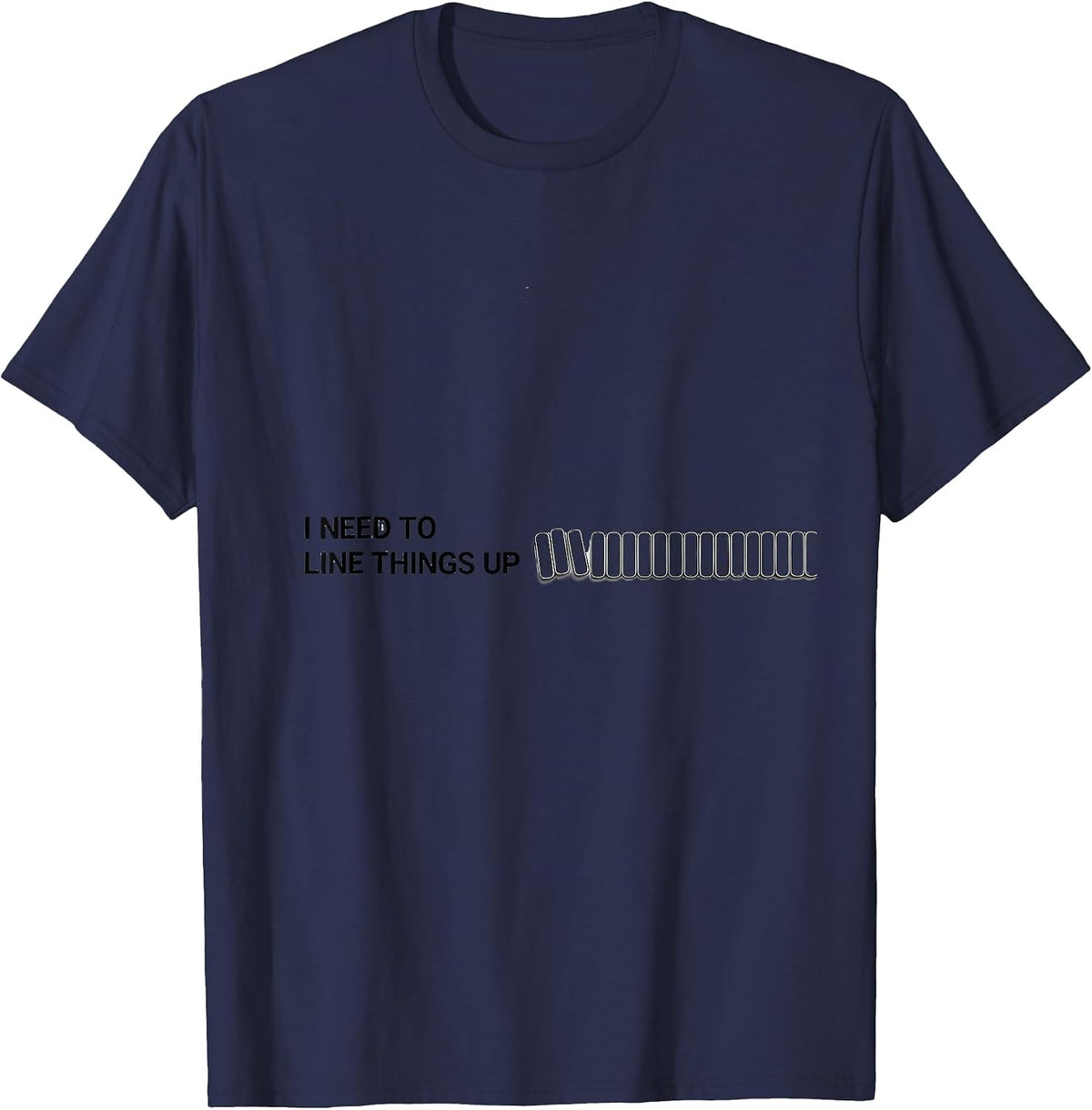 I Need To Line Things Up Funny Neurodiversity Awareness Gift T-Shirt - Navy Blue