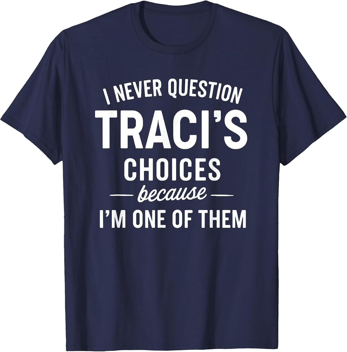 I Never Question TRACI'S Choices Because I'm One of Them T-Shirt - Navy Blue