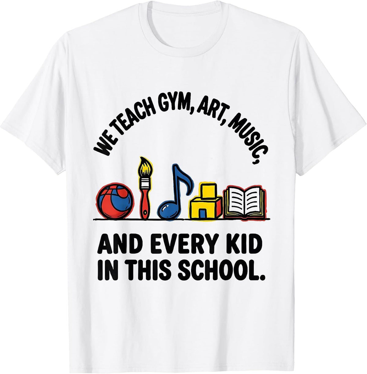 Men's We Teach Gym, Art, Music, And Every Kid In This School T-Shirt - White