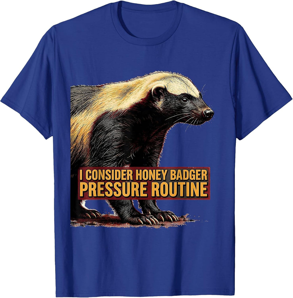 I Consider Honey Badger Pressure Routine Funny T-Shirt - Royal Blue