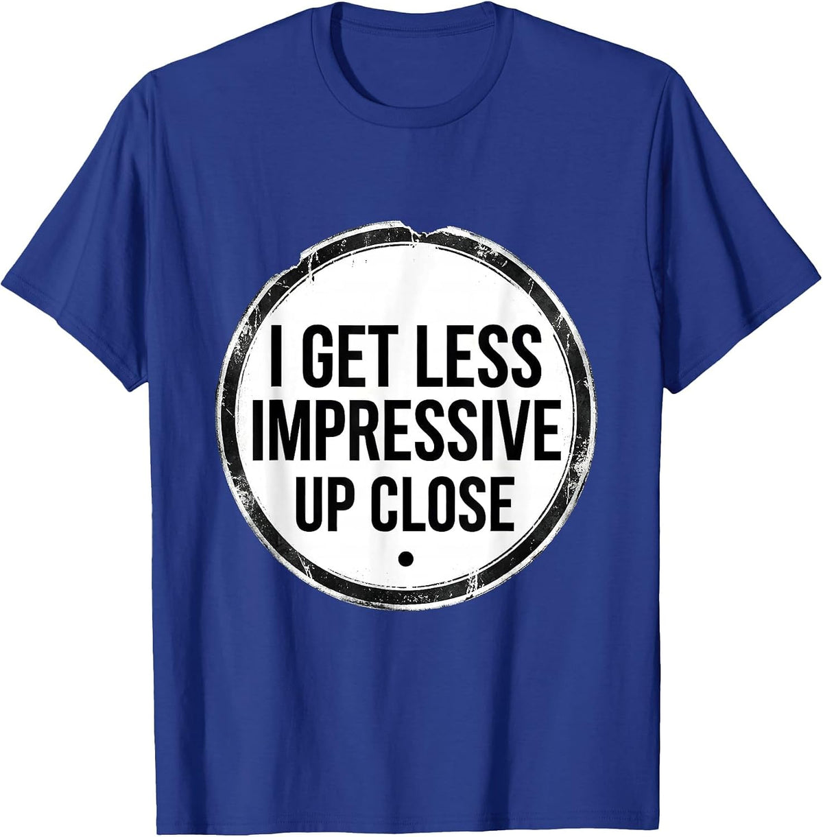I Get Less Impressive Up Close Funny Sarcastic Adult Humor T-Shirt - Royal Blue