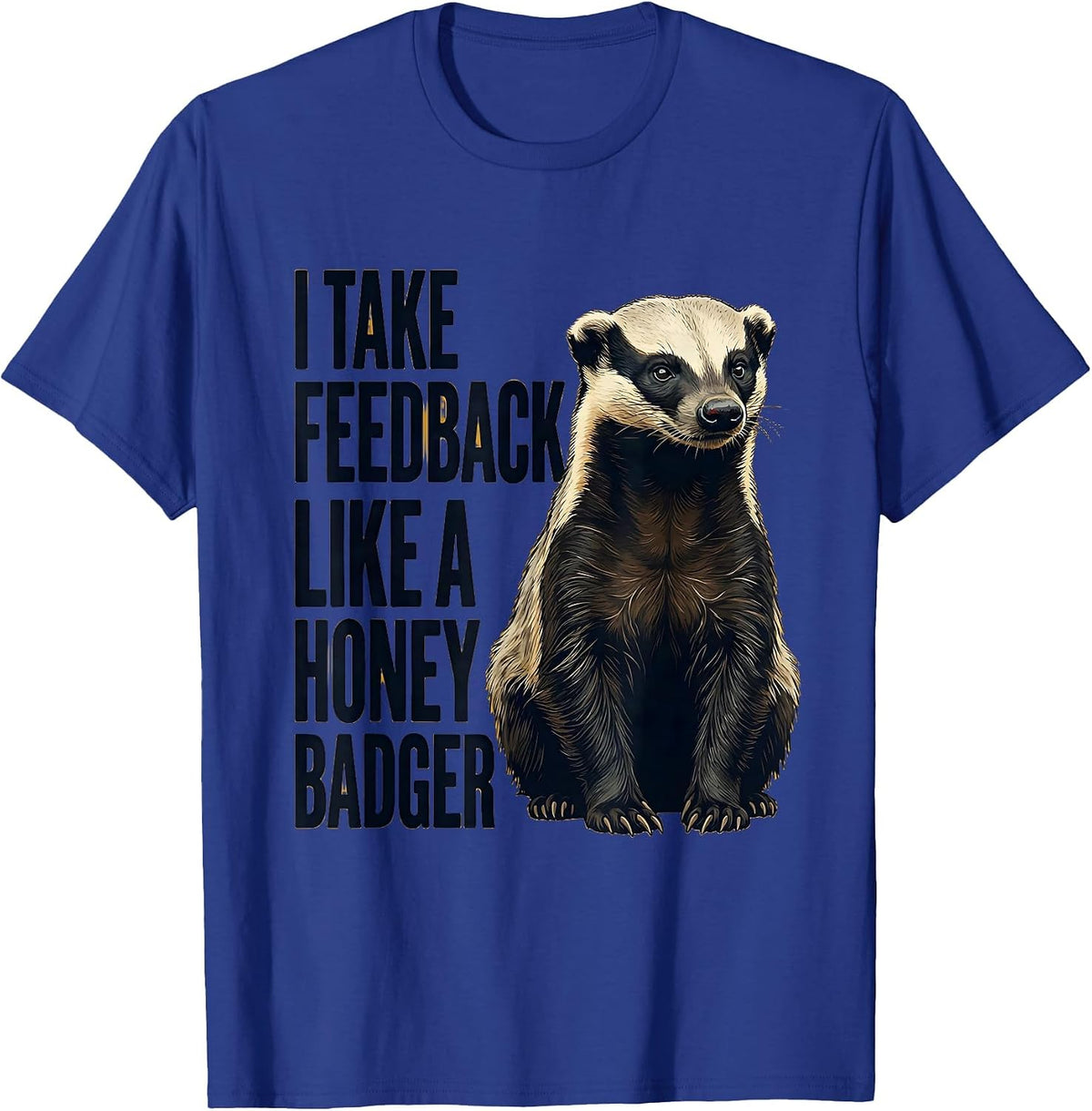 I Take Feedback Like a Honey Badger Funny Honey Badger T-Shirt - Royal Blue