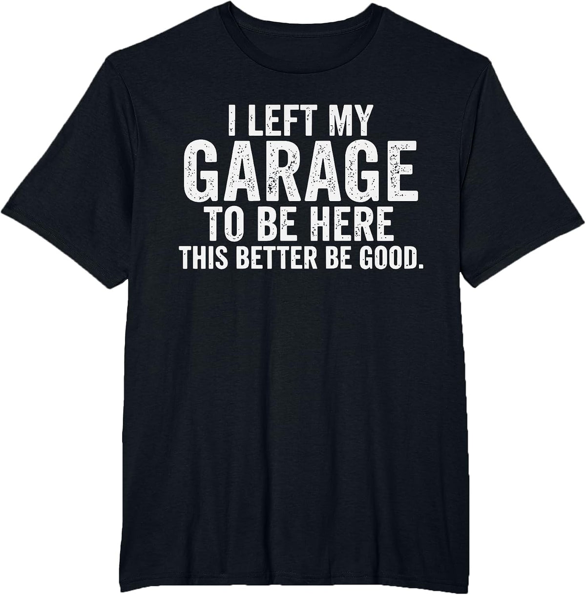 I Left My Garage to Be Here Car Guy Mechanics Automotive T-Shirt - Black