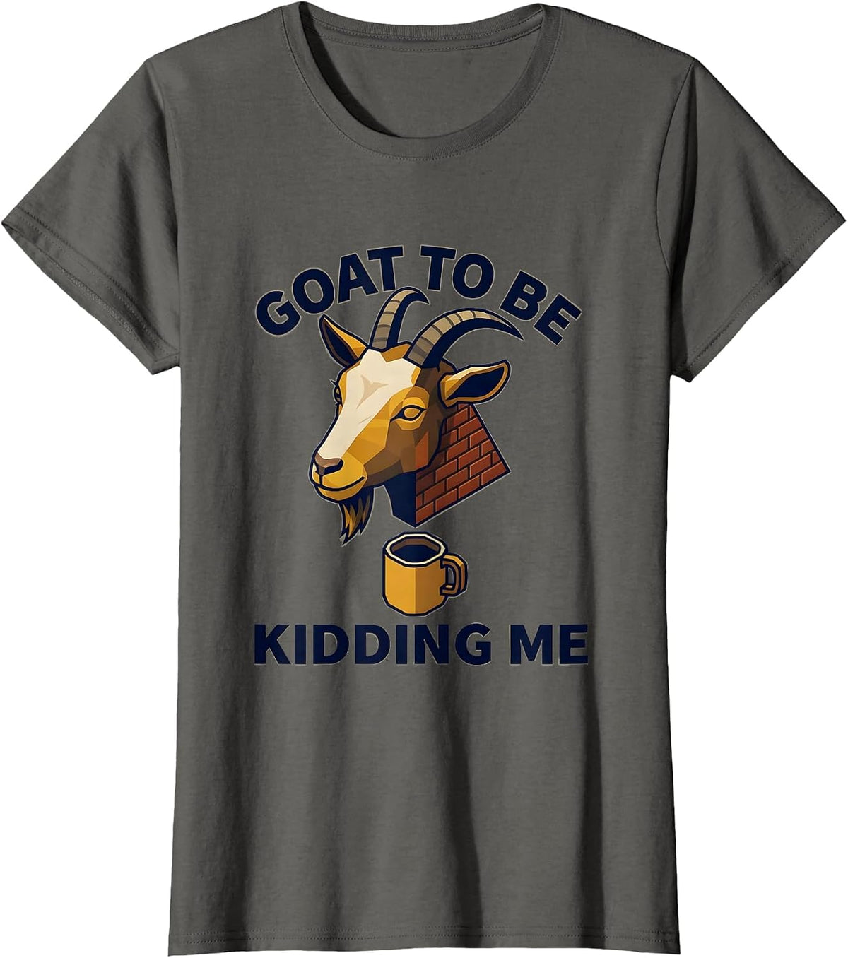 Women's Goat To Be Kidding Me Funny Goat Pun Meme Dad Joke Humor T-Shirt - Asphalt Grey