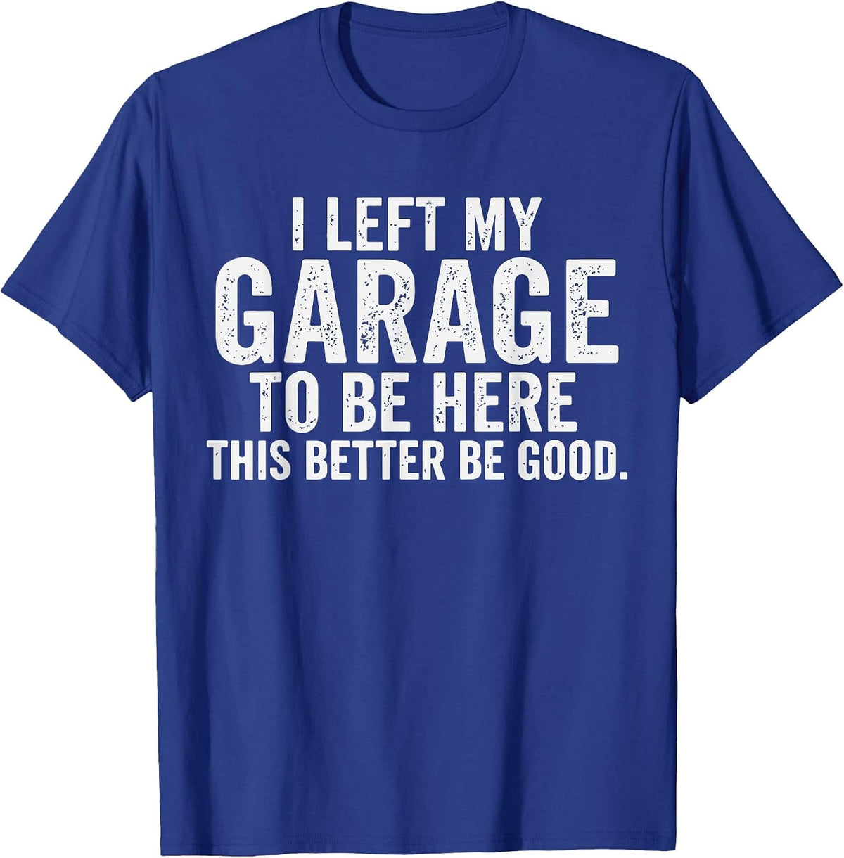 I Left My Garage to Be Here Car Guy Mechanics Automotive T-Shirt - Royal Blue
