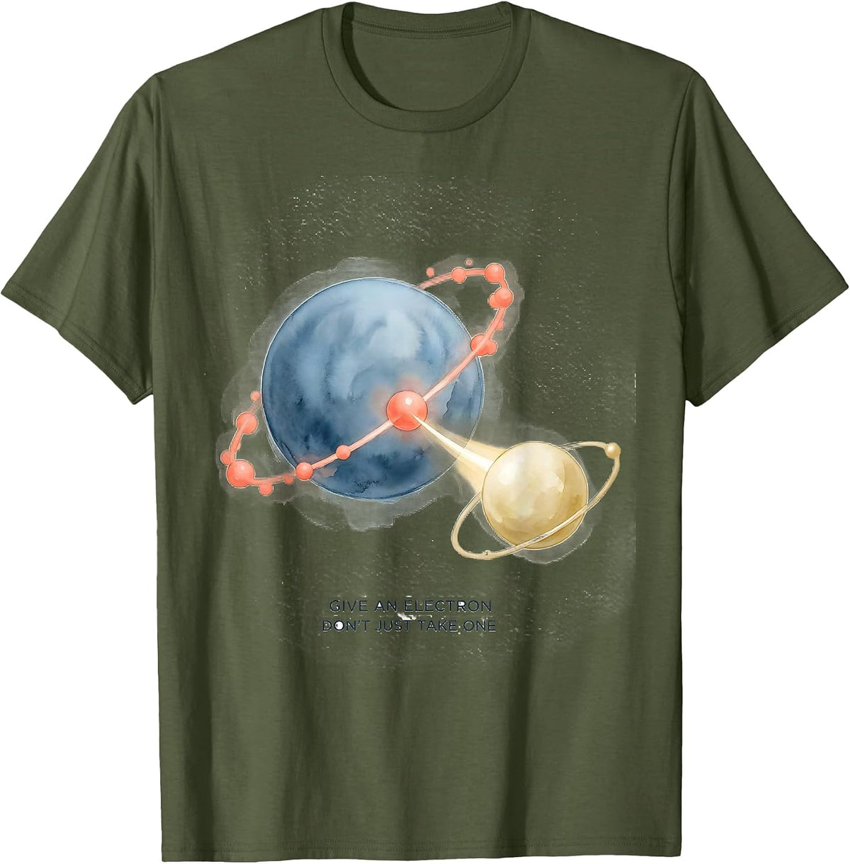 Give An Electron, Don't Just Take One Funny Chemistry T-Shirt - Olive Green