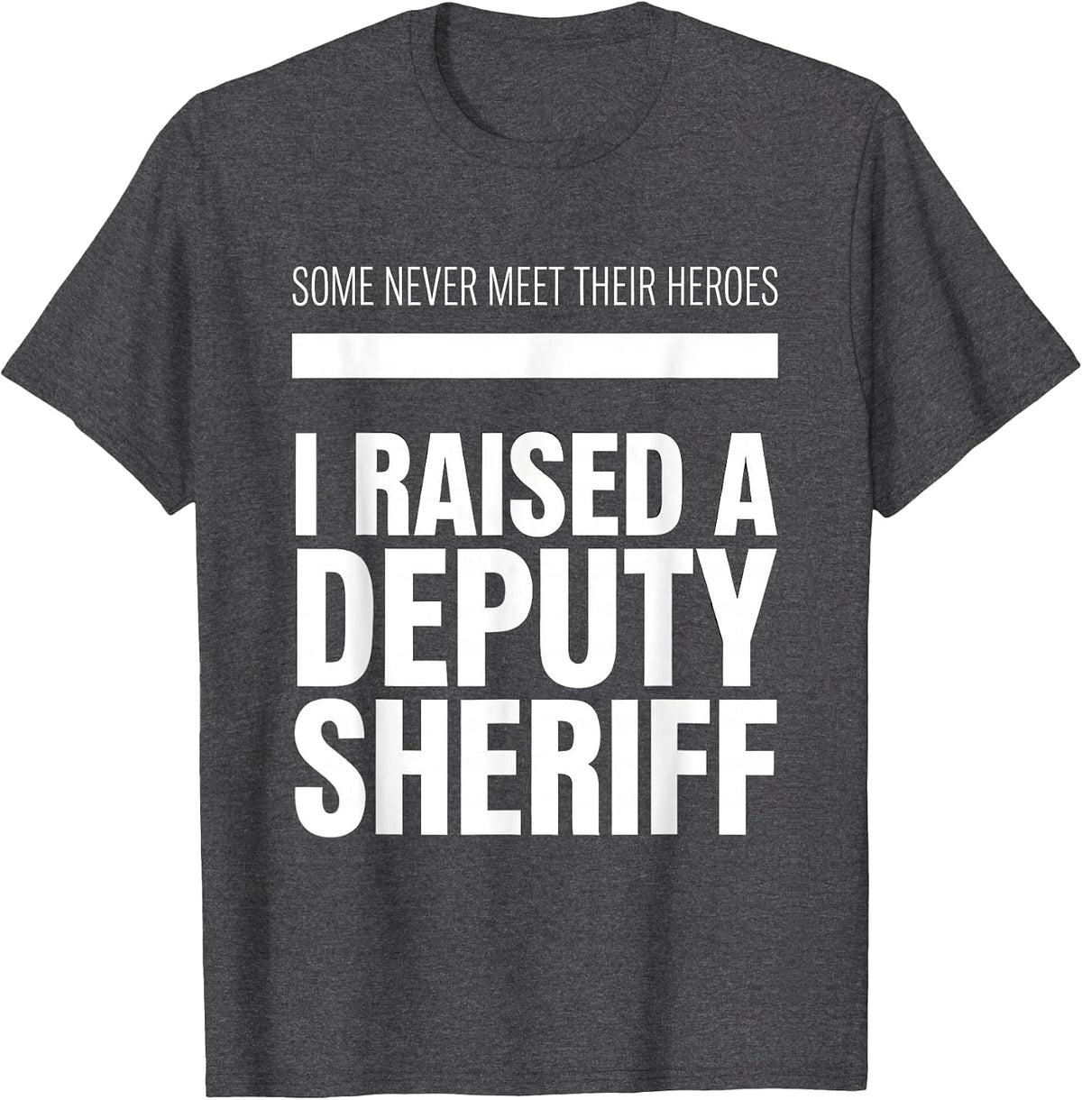 Some Never Meet Their Heroes; I Raised A Deputy Sheriff T-Shirt - Dark Heather Grey
