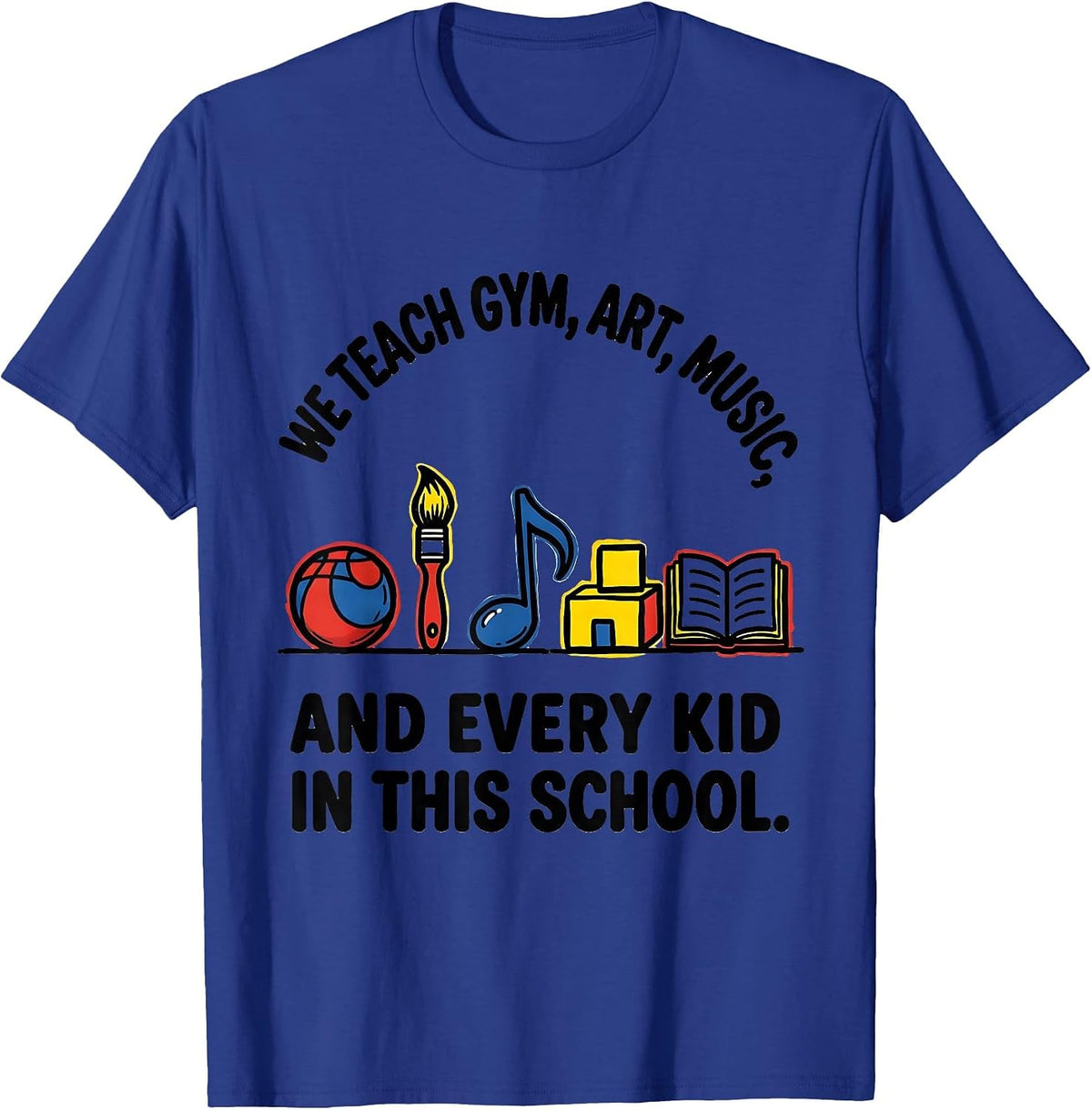 Men's We Teach Gym, Art, Music, And Every Kid In This School T-Shirt - Royal Blue