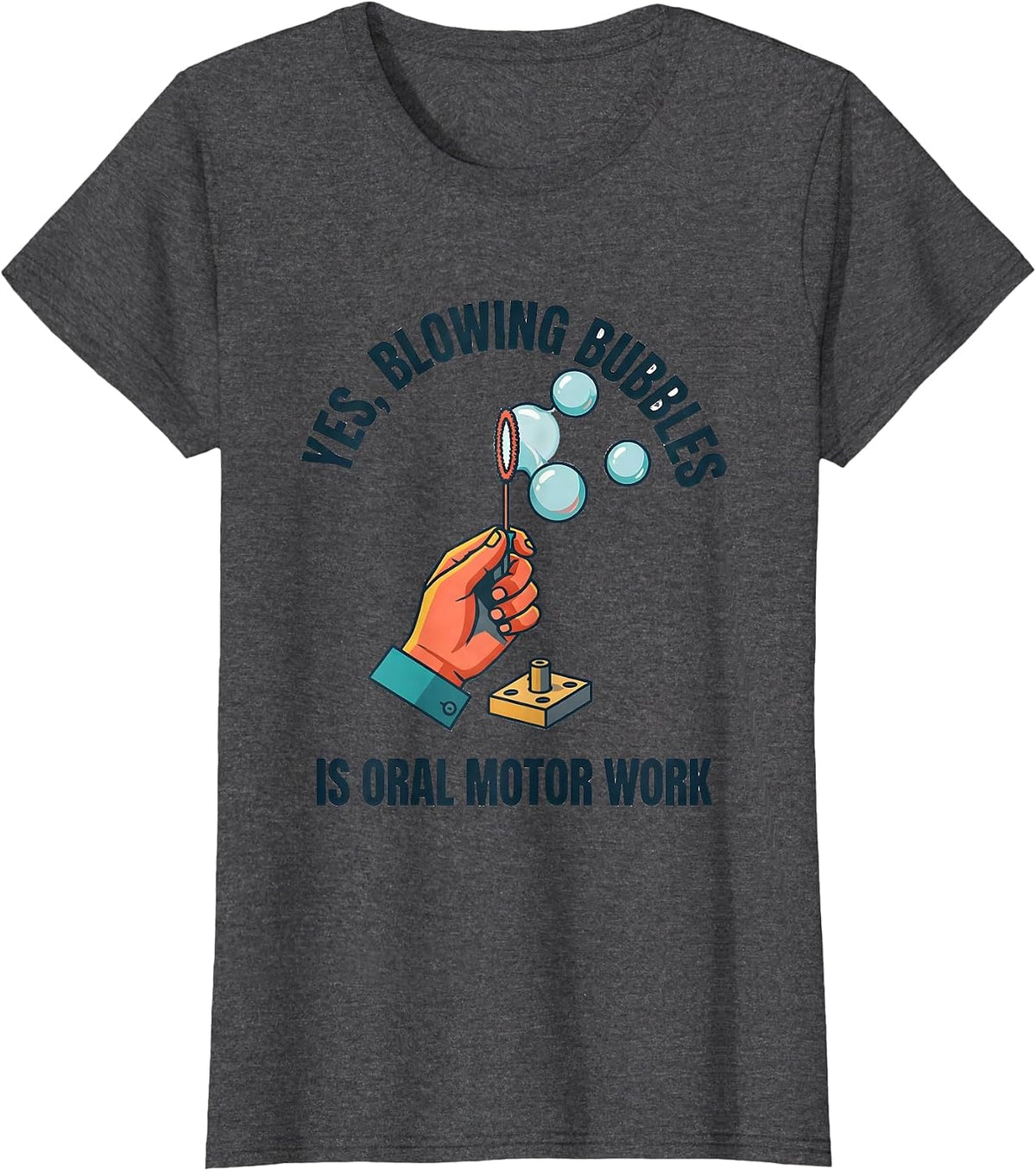 Women's Yes, Blowing Bubbles Is Oral Motor Work Occupational Therapy T-Shirt - Dark Heather Grey