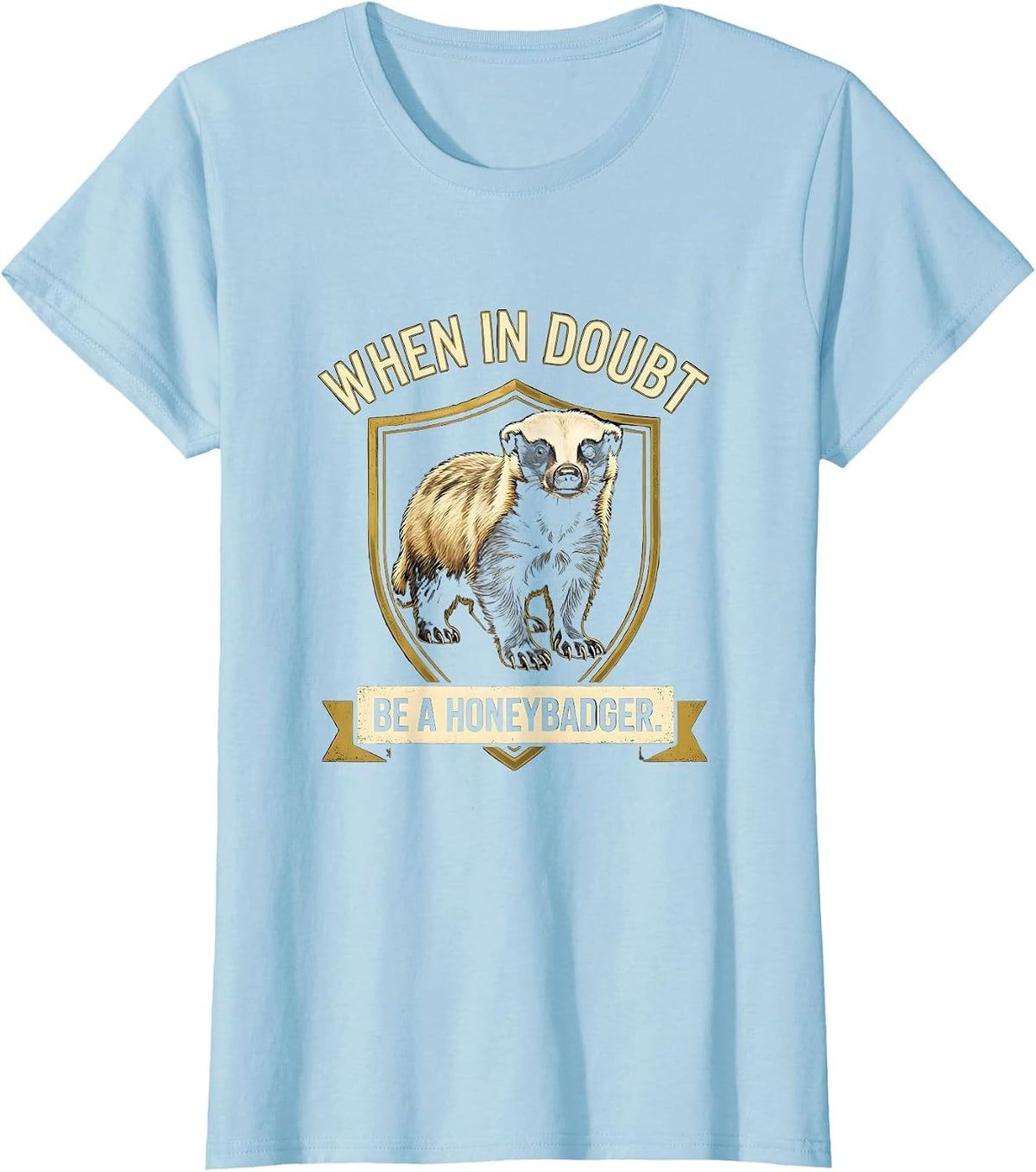 Women's When In Doubt Be A Honey Badger Funny Animal Humor T-Shirt - Baby Blue