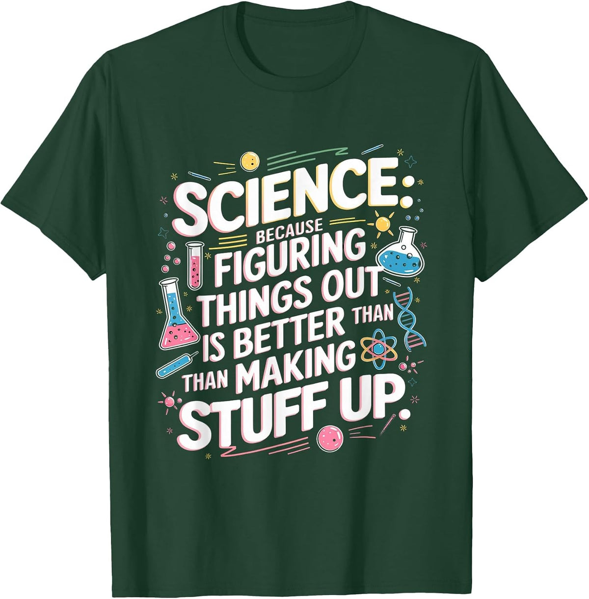 Science Figuring Things Out is Better Than Making Stuff Up T-Shirt - Dark Green