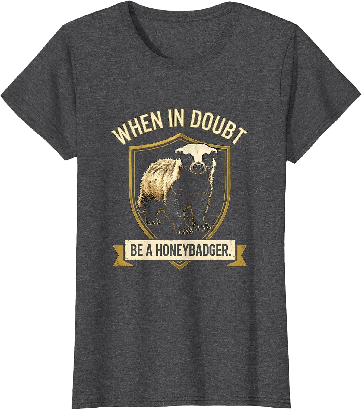 Women's When In Doubt Be A Honey Badger Funny Animal Humor T-Shirt - Dark Heather Grey