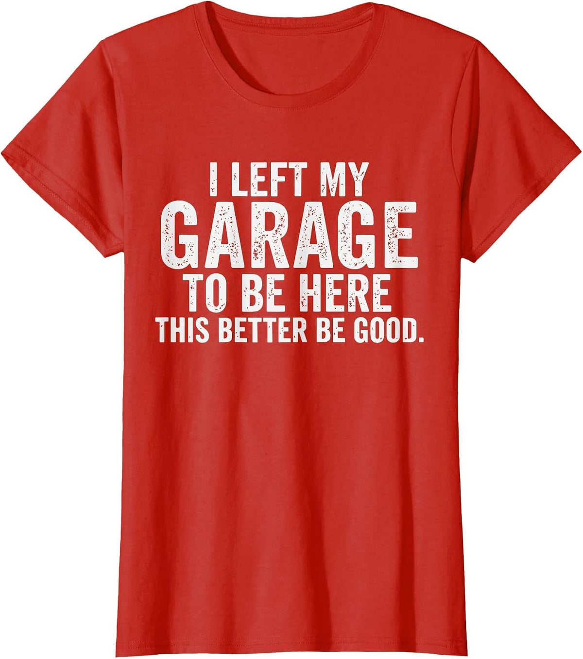 I Left My Garage to Be Here Car Guy Mechanics Automotive T-Shirt - Red
