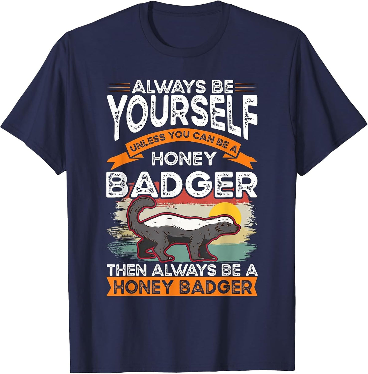 Always be Yourself Unless You can be a Honey Badger T-Shirt - Navy Blue