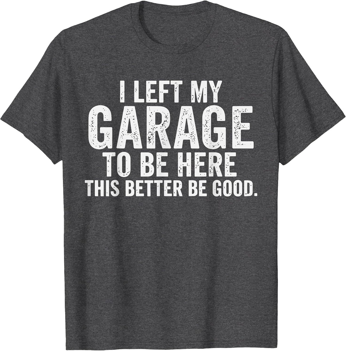 I Left My Garage to Be Here Car Guy Mechanics Automotive T-Shirt - Dark Heather Grey