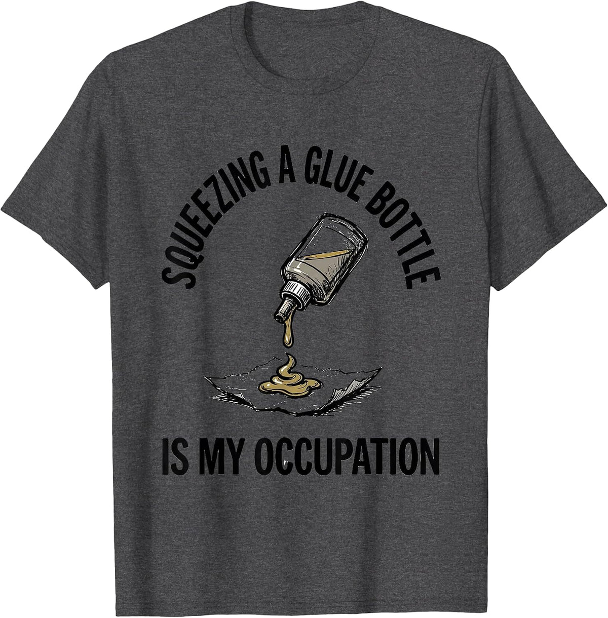 Squeezing A Glue Bottle Is My Occupation Occupational T-Shirt - Dark Heather Grey