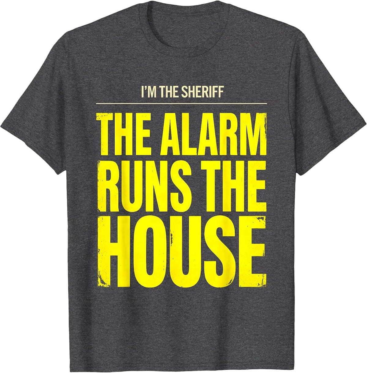 I'm The Sheriff The Alarm Runs The House Funny T-Shirt - Dark Heather Grey