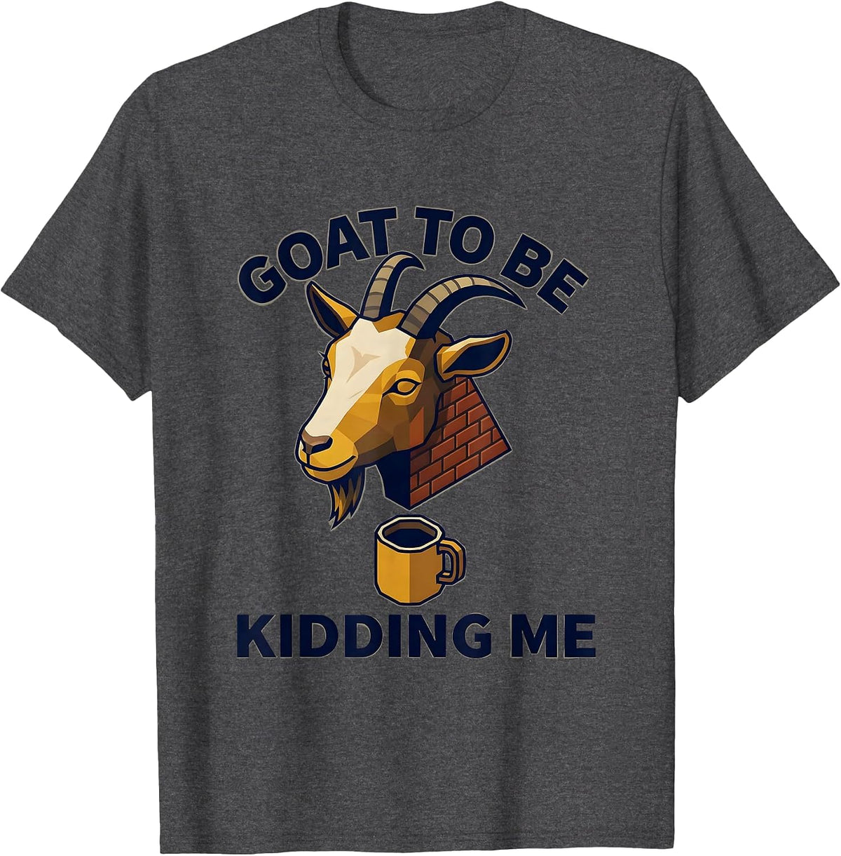 Men's Goat To Be Kidding Me Funny Goat Pun Meme Dad Joke Humor T-Shirt - Dark Heather Grey