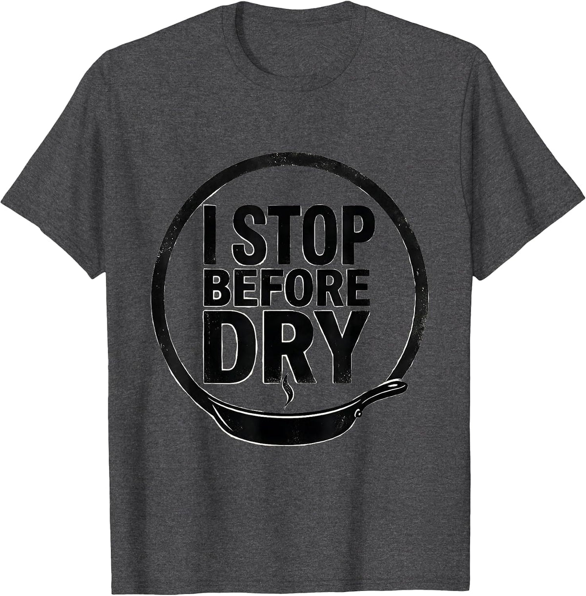 Men's I Stop Before Dry Funny Chef Gift Cooking Humor T-Shirt - Dark Heather Grey