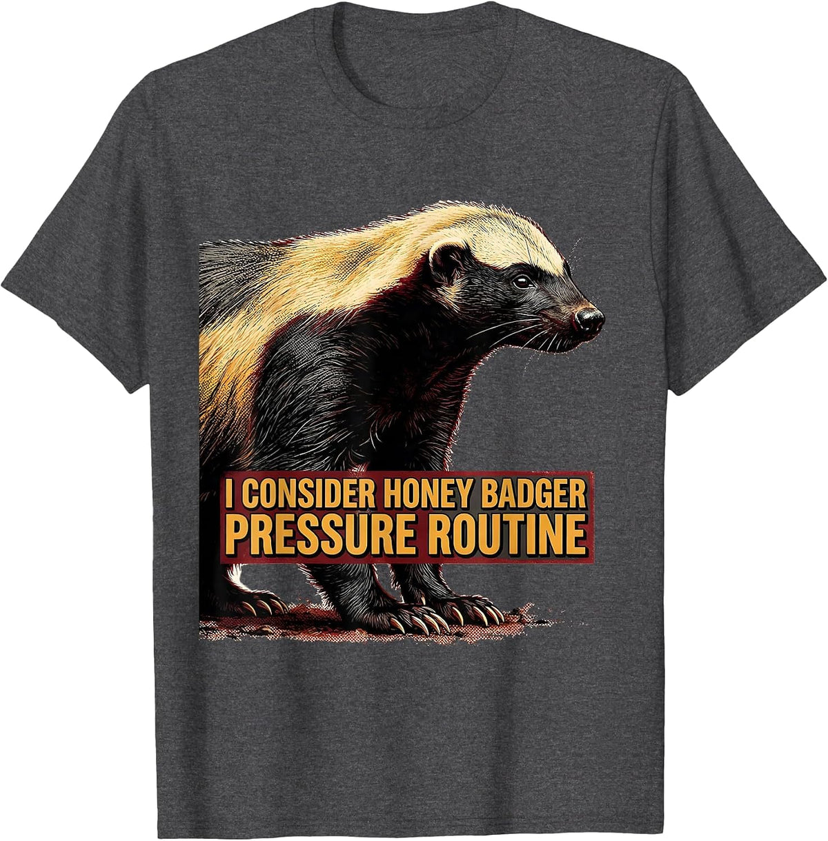 I Consider Honey Badger Pressure Routine Funny T-Shirt - Dark Heather Grey