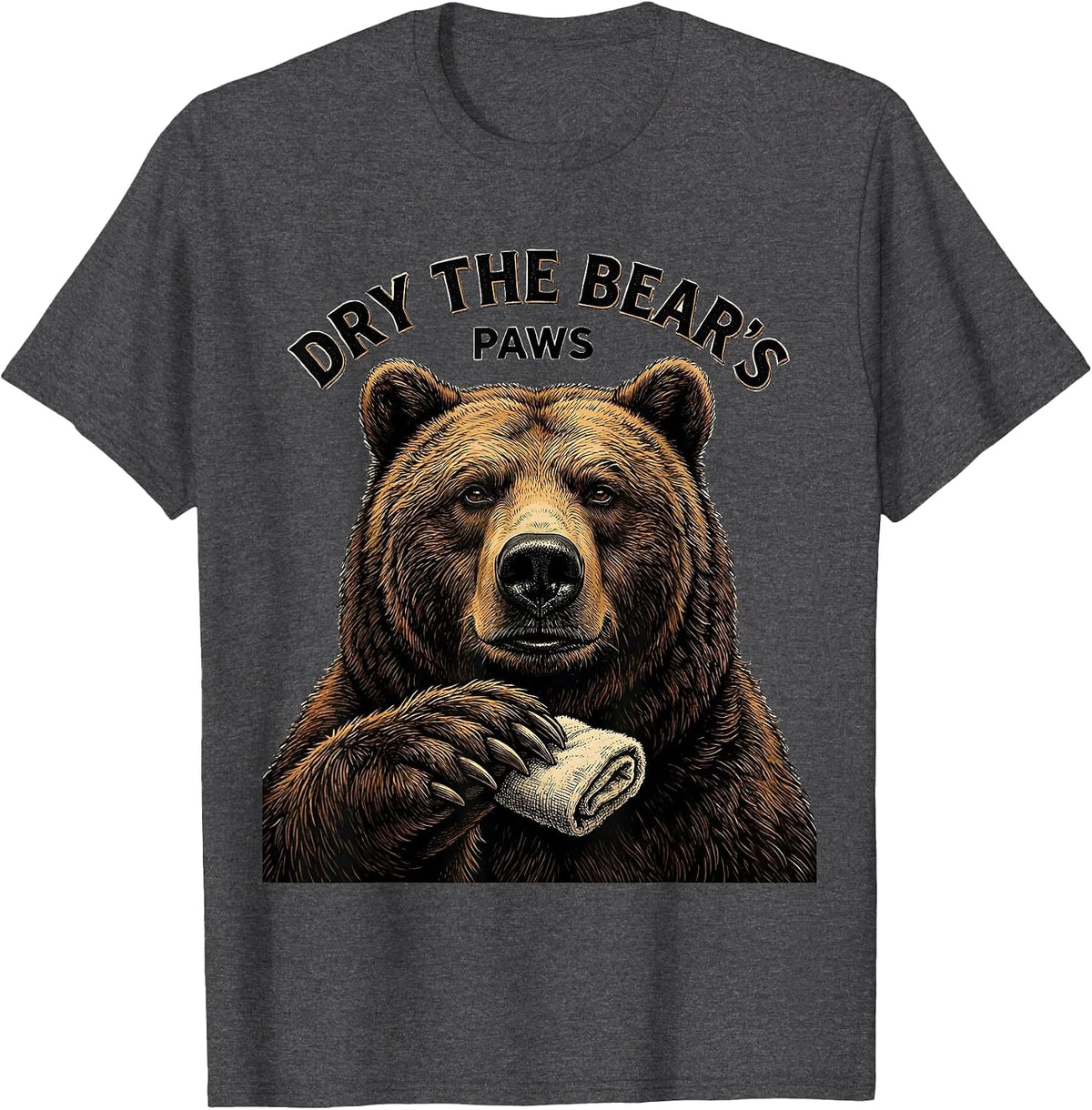 Dry The Bear's Paws Funny Bear Lover Animal Humor T-Shirt - Dark Heather Grey