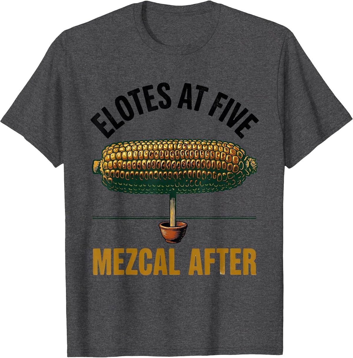 Elotes At Five Mezcal After Cinco De Mayo Spanish Pun Party T-Shirt - Dark Heather Grey