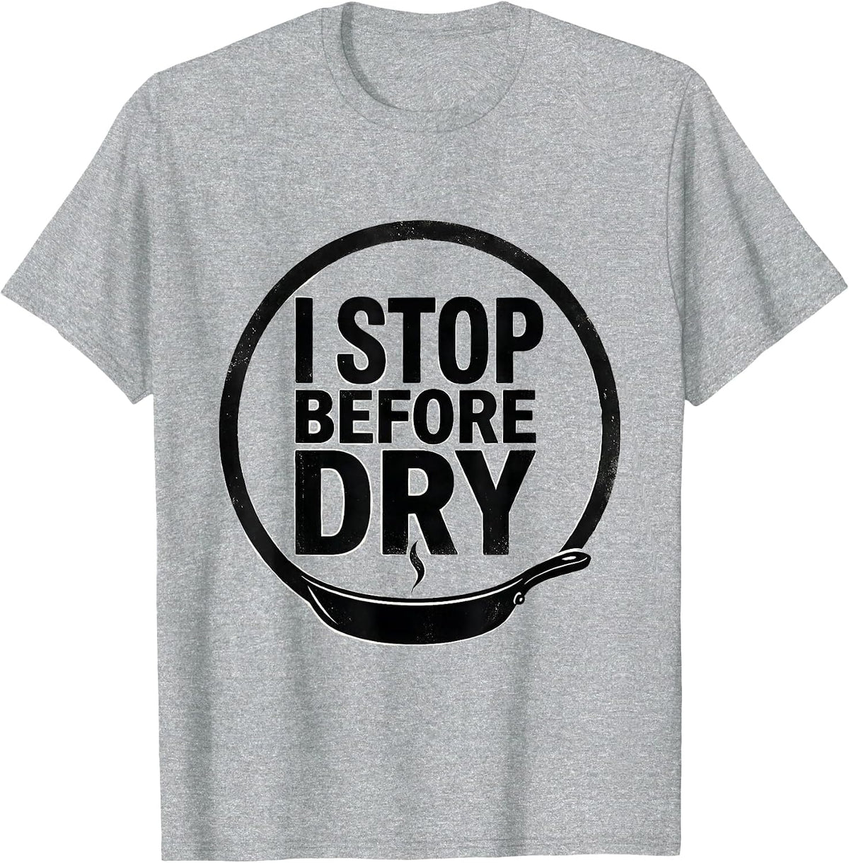 Men's I Stop Before Dry Funny Chef Gift Cooking Humor T-Shirt - Heather Grey