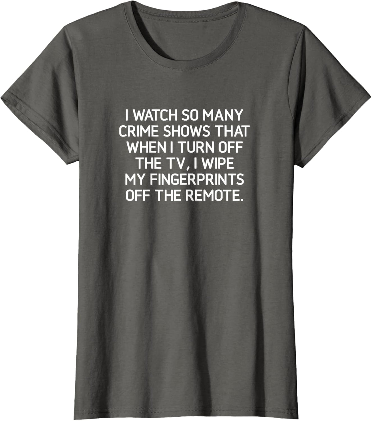 I Watch So Many Crime Shows, Funny, Jokes, Sarcastic T-Shirt - Asphalt Grey