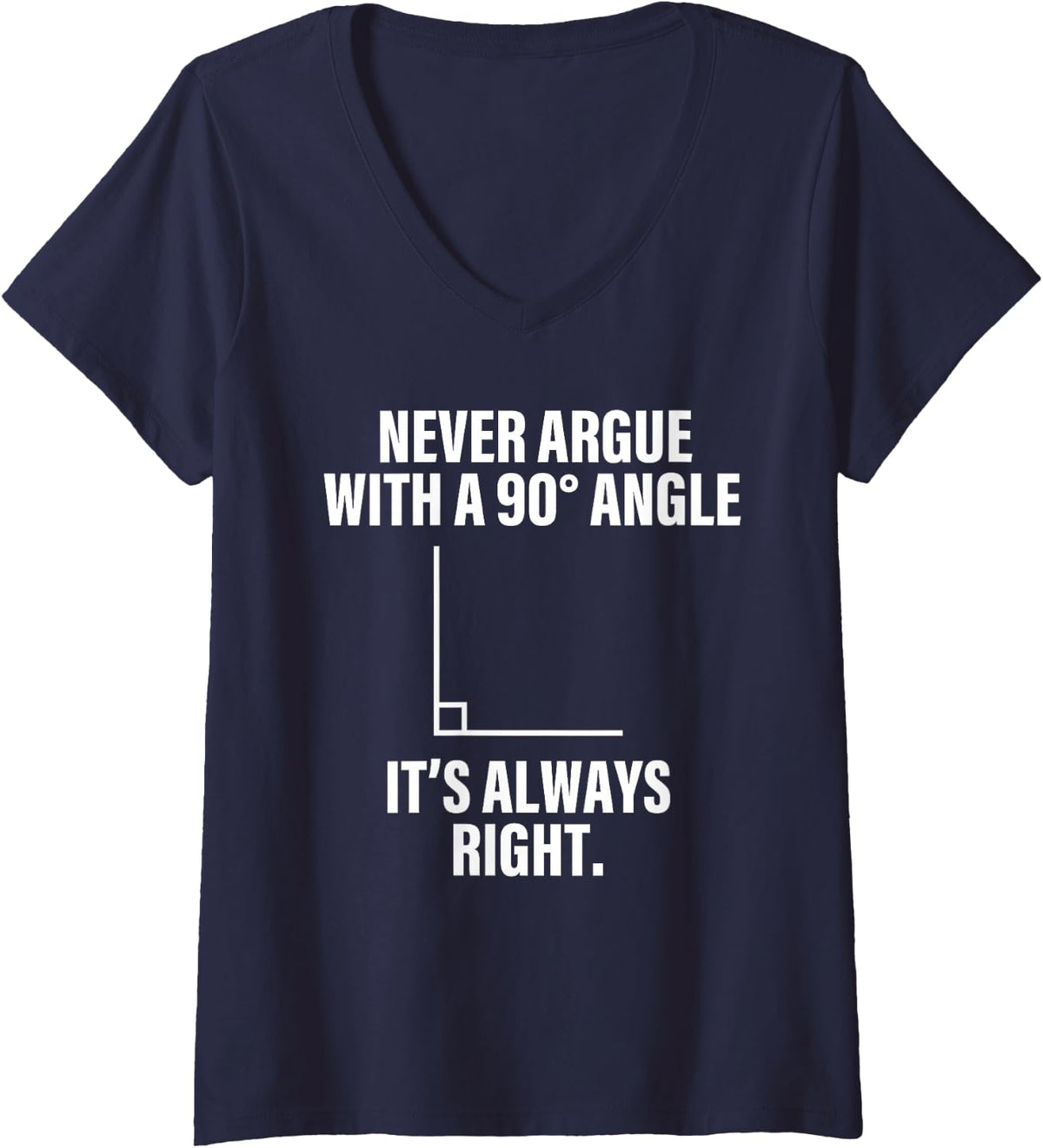 Women's Funny Math Teacher Joke Never Argue with 90 Degree Angle V-Neck T-Shirt - Navy Blue
