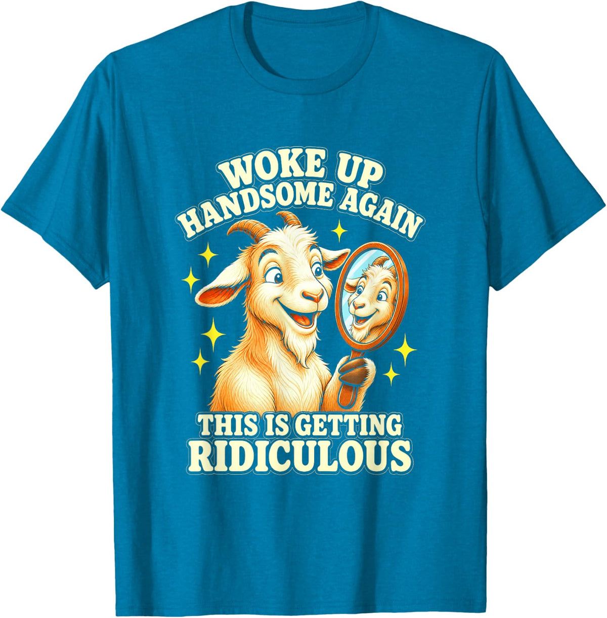 Goat Woke Up Handsome Again This is Getting Ridiculous T-Shirt - Sapphire Blue
