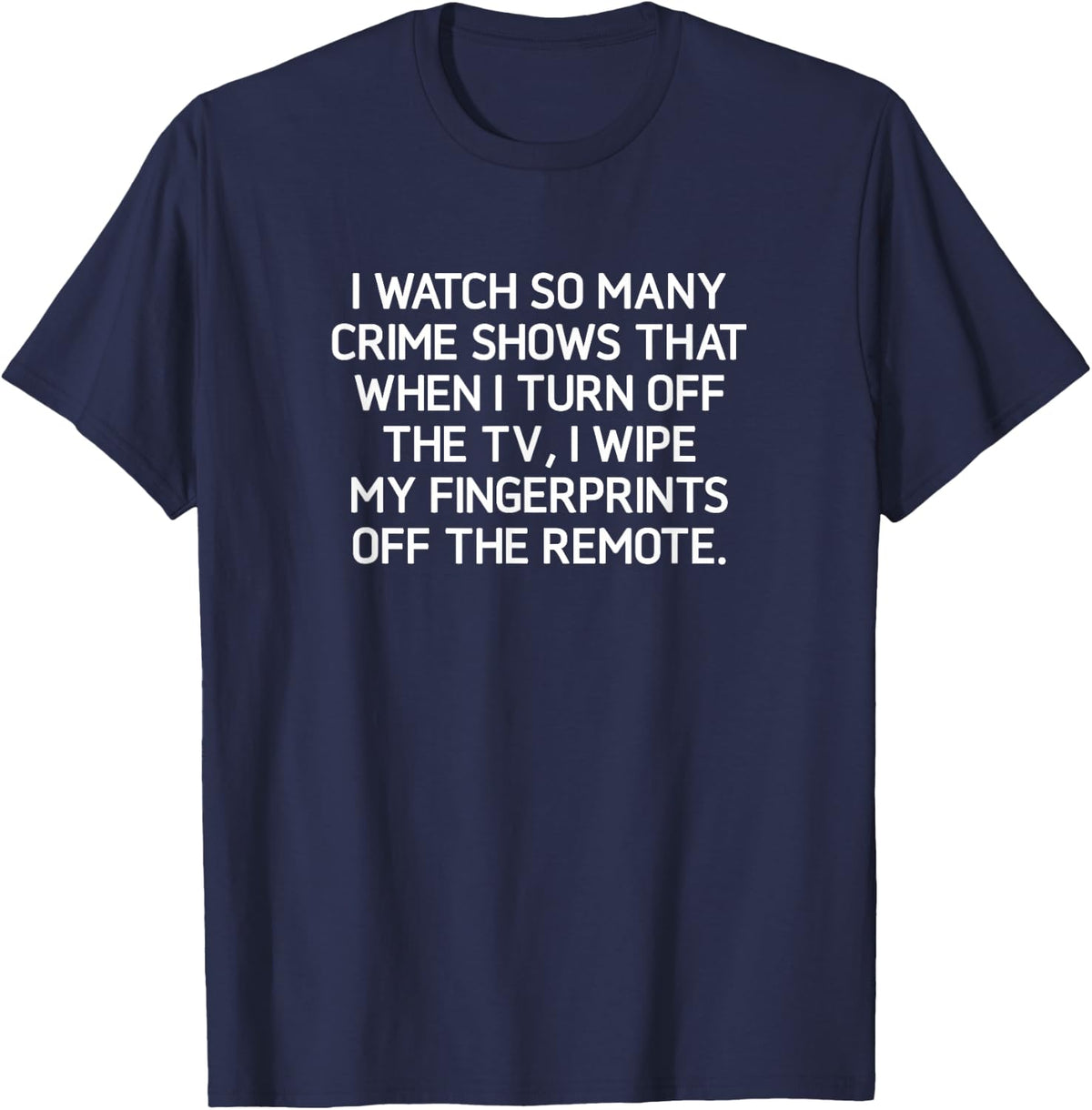 I Watch So Many Crime Shows, Funny, Jokes, Sarcastic T-Shirt - Navy Blue