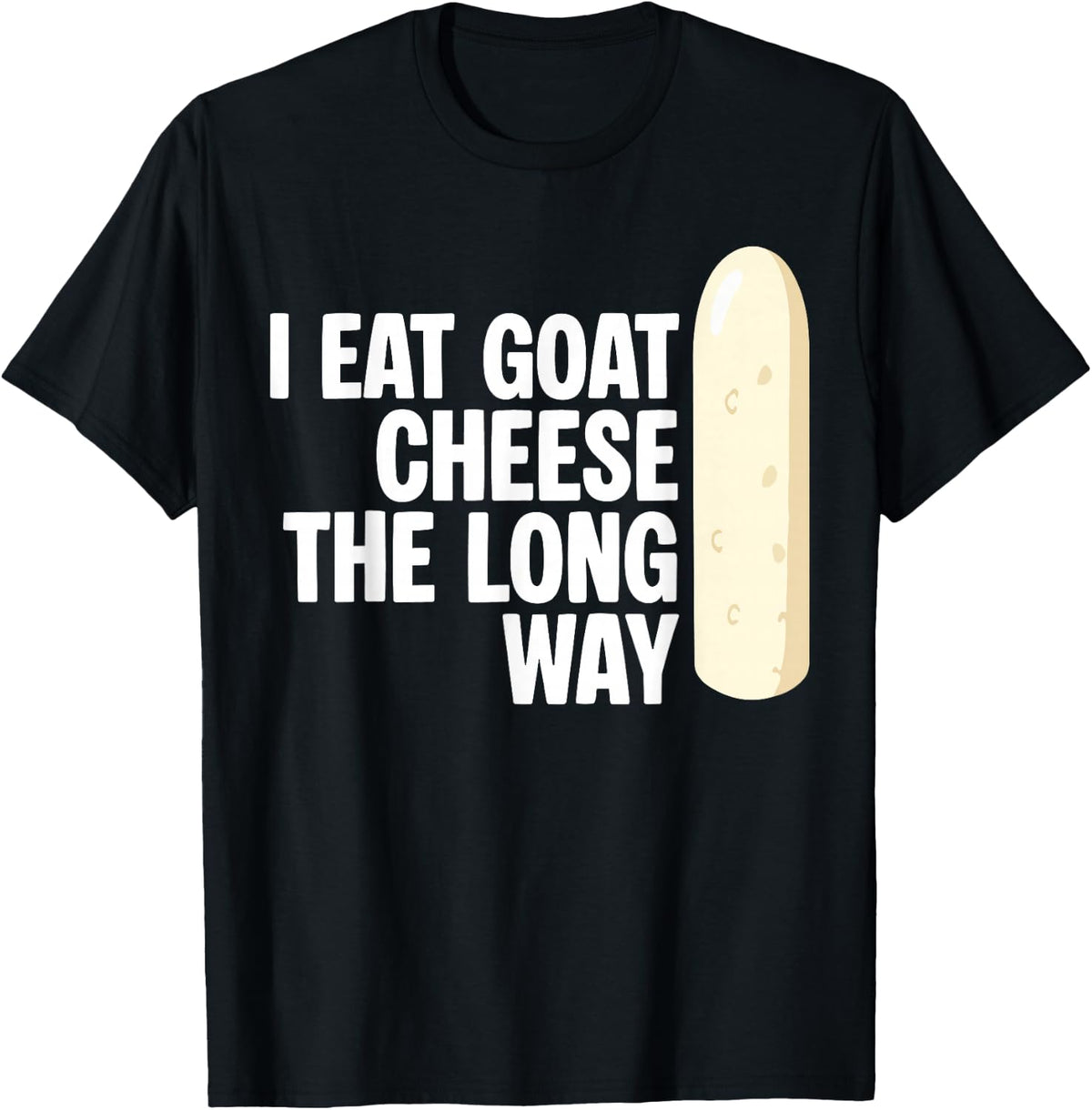 I Eat Goat Cheese The Long Way Chevre Cheese Lover T-Shirt - Black