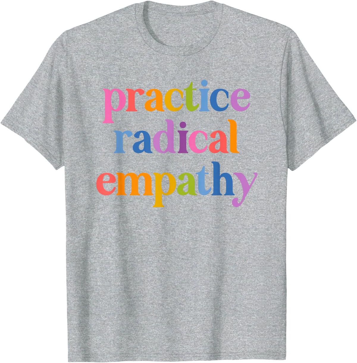 Practice Radical Empathy Liberal Feminist T-Shirt Tee for Women and Men - Heather Grey